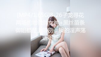 [MP4/1.65G]8-26子龙寻花两场约啪微胖女神+黑丝苗条御姐都是上等货，操的淫声荡语不断