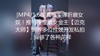 [MP4/1.6G]真枪实弹折磨女奴！推特重度虐女金主【迈克大师】饲养多位性奴开发私拍，操够了各种花样