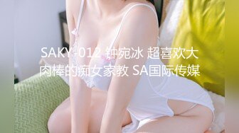 SAKY-012 钟宛冰 超喜欢大肉棒的痴女家教 SA国际传媒