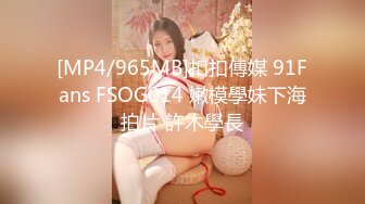 [MP4/965MB]扣扣傳媒 91Fans FSOG014 嫩模學妹下海拍片 許木學長