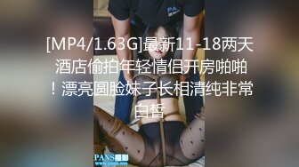 [MP4/1.63G]最新11-18两天 酒店偷拍年轻情侣开房啪啪！漂亮圆脸妹子长相清纯非常白皙