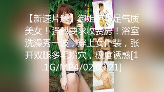 【新速片遞】御姐范十足气质美女！强烈要求收费房！浴室洗澡秀一波，穿上女仆装，张开双腿多毛粉穴，极度诱惑[1.1G/MP4/02:09:21]