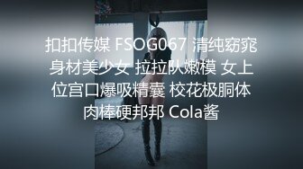 扣扣传媒 FSOG067 清纯窈窕身材美少女 拉拉队嫩模 女上位宫口爆吸精囊 校花极胴体肉棒硬邦邦 Cola酱