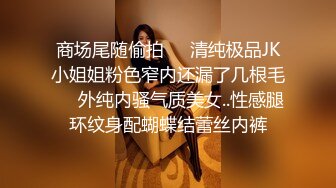 商场尾随偷拍❤️清纯极品JK小姐姐粉色窄内还漏了几根毛❤️外纯内骚气质美女..性感腿环纹身配蝴蝶结蕾丝内裤