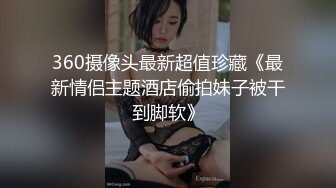 360摄像头最新超值珍藏《最新情侣主题酒店偷拍妹子被干到脚软》