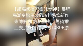 【超高颜值??蜜汁女神】最强高潮变脸王『Yua』爆款新作 束缚捆绑 炮机插爽了再骑乘上去顶操内射 高清1080P原版