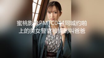 蜜桃影像PMTC044同城约啪上的美女警官被操到叫爸爸