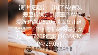 【新片速遞】 【国产AV首发❤️爱豆传媒】引领国产AV性爱新时尚ID5206《乖女儿给爸爸干一下》怒插爆射豪乳女儿 高清720P原版 [463M/MP4/29:09]