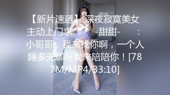 【新片速遞】 深夜寂寞美女 主动上门求艹❤️-甜甜-❤️：小哥哥，我来找你啊，一个人睡多无聊呀我来陪陪你！[787M/MP4/33:10]