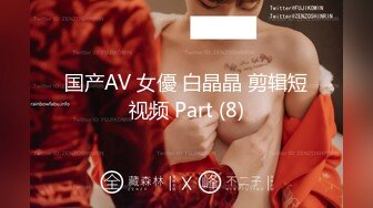 国产AV 女優 白晶晶 剪辑短视频 Part (8)