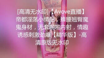 [高清无水印]【Avove直播】帝都淫荡小情侣，蜂腰翘臀魔鬼身材，无套啪啪内射，情趣诱惑刺激劲爆【精华版】-高清原版无水印