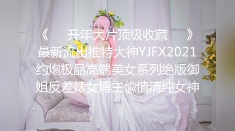 《❤️开年大片顶级收藏❤️》最新流出推特大神YJFX2021约炮极品高端美女系列绝版御姐反差婊女博主偸情清纯女神