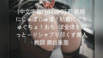 (中文字幕) [dass-052] 執拗にじゅぼじゅぼ！粘着にぐちゅぐちょ！おち○ぽ全体をねっと～りシャブり尽くす美人教師 美谷朱里