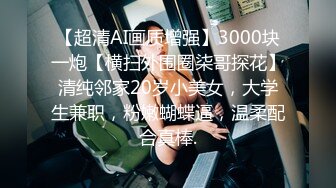 【超清AI画质增强】3000块一炮【横扫外围圈柒哥探花】清纯邻家20岁小美女，大学生兼职，粉嫩蝴蝶逼，温柔配合真棒.