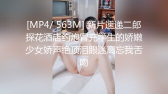 [MP4/ 563M] 新片速递二郎探花酒店约炮冒充学生的娇嫩少女娇声绝顶泪眼迷离忘我舌吻