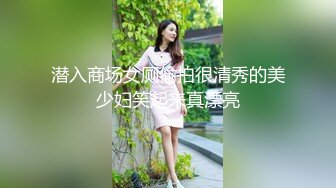 潜入商场女厕偷拍很清秀的美少妇笑起来真漂亮