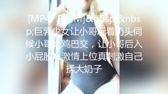 [MP4/ 587M]&nbsp;&nbsp;巨乳少女让小哥玩着奶头伺候小哥大鸡巴交，让小哥后入小屁股，激情上位真刺激自己揉大奶子