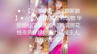 ★☆【华丽婚纱❤️淫靡新娘】★☆主人的专属萝莉玩物 华丽婚纱淫靡新娘 结婚洞房花烛夜前穿婚纱卖力伺候主人,直接内射 (2)