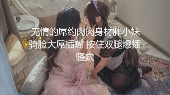 -无情的屌约肉肉身材胖小妹 骑脸大屌插嘴 按住双腿爆插骚穴