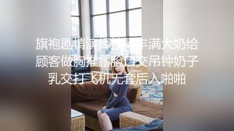 旗袍剧情演绎技师丰满大奶给顾客做胸推露脸口交吊钟奶子乳交打飞机无套后入啪啪