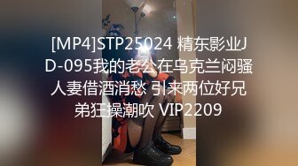 [MP4]STP25024 精东影业JD-095我的老公在乌克兰闷骚人妻借酒消愁 引来两位好兄弟狂操潮吹 VIP2209