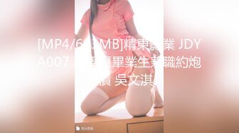 [MP4/693MB]精東影業 JDYA007 高學曆畢業生兼職約炮還債 吳文淇