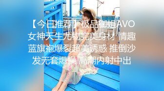 【今日推荐】极品御姐AVO女神天生尤物完美身材 情趣蓝旗袍爆裂超美诱惑 推倒沙发无套爆操 高潮内射中出