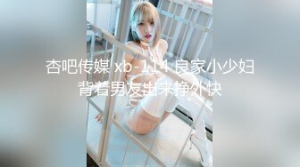 杏吧传媒 xb-114 良家小少妇背着男友出来挣外快