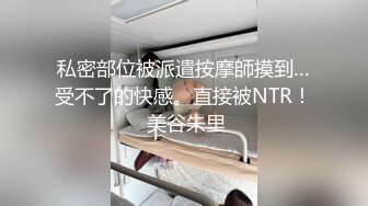 私密部位被派遣按摩師摸到…受不了的快感。直接被NTR！ 美谷朱里