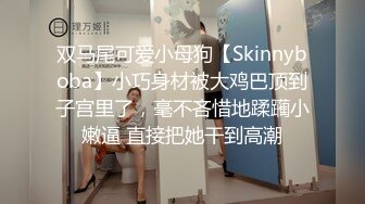 双马尾可爱小母狗【Skinnyboba】小巧身材被大鸡巴顶到子宫里了，毫不吝惜地蹂躏小嫩逼 直接把她干到高潮