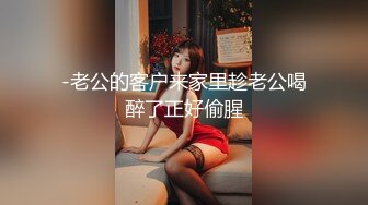 -老公的客户来家里趁老公喝醉了正好偷腥