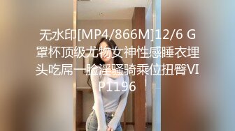 无水印[MP4/866M]12/6 G罩杯顶级尤物女神性感睡衣埋头吃屌一脸淫骚骑乘位扭臀VIP1196