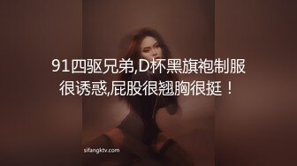 91四驱兄弟,D杯黑旗袍制服很诱惑,屁股很翘胸很挺！