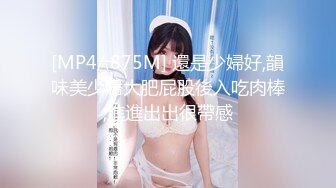 [MP4/ 875M] 還是少婦好,韻味美少婦大肥屁股後入吃肉棒,進進出出很帶感