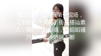 直击日本AV拍摄第一现场，【东京男优探花】街头搭讪素人，高价忽悠拍摄，小姐姐骚穴特写淫液娇喘不断