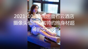 2021-10-31流出萤石云酒店摄像头偷拍高富帅约炮身材超棒的女网红