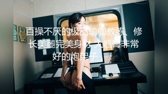 百操不厌的极品瑜伽教练、修长美腿完美身材 大翘臀非常好的炮架子，！