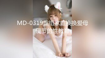 MD-0319重组家庭换换爱母侵节的性教育