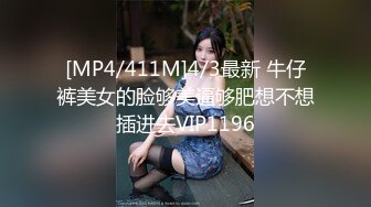 [MP4/411M]4/3最新 牛仔裤美女的脸够美逼够肥想不想插进去VIP1196