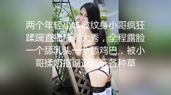 两个年轻小妹被纹身小哥疯狂蹂躏直播精彩大秀，全程露脸一个舔乳头一个舔鸡巴，被小哥揉奶抠逼道具玩各种草