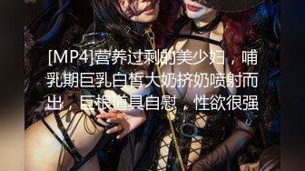 [MP4]营养过剩的美少妇，哺乳期巨乳白皙大奶挤奶喷射而出，巨根道具自慰，性欲很强