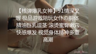 【核弹爆乳女神】91情深叉喔 极品游戏陪玩女仆の胴体 精油巨乳逗茎 滚烫蜜臀嫩穴快感爆发 视觉身体精神多重高潮