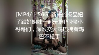 [MP4/ 1.56G] 新来的极品妞子跟好姐妹一起玩群P伺候小哥哥们，深喉交大鸡巴拽着鸡巴不松手