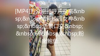 [MP4]万众期待呼声很高&nbsp;&nbsp;清纯校园女神&nbsp;&nbsp;近景口交&nbsp;&nbsp;69&nbsp;&nbsp;粉嫩鲍鱼