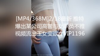 [MP4/368M]2/18最新 推特爆出某公司高管与女职员不雅视频流出玉女变欲女VIP1196