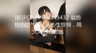 [新]FC2-PPV-4343432 哀怨忧伤的气质让人心生怜悯，用大鸡巴安慰她