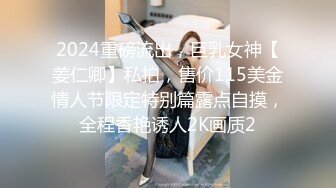 2024重磅流出，巨乳女神【姜仁卿】私拍，售价115美金情人节限定特别篇露点自摸，全程香艳诱人2K画质2