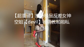 【超重磅】推特极品反差女神空姐【devil】被调教啪啪私拍自拍