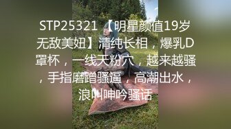 STP25321 【明星颜值19岁无敌美妞】清纯长相，爆乳D罩杯，一线天粉穴，越来越骚，手指磨蹭骚逼，高潮出水，浪叫呻吟骚话