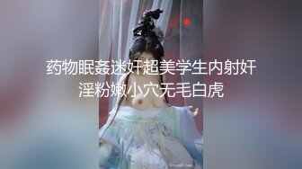 药物眠姦迷奸超美学生内射奸淫粉嫩小穴无毛白虎